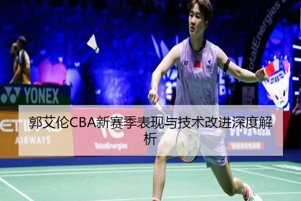 郭艾伦CBA新赛季表现与技术改进深度解析